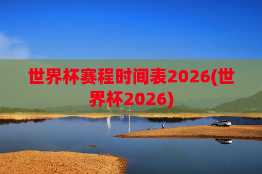 世界杯赛程时间表2026(世界杯2026)