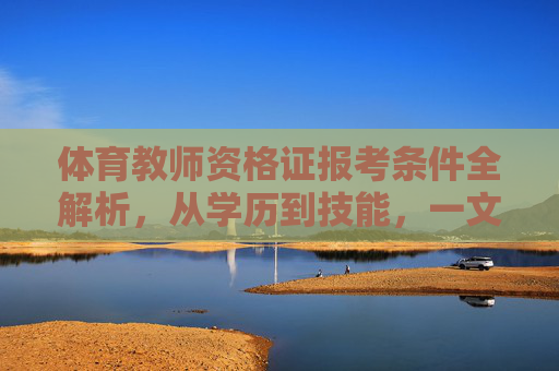 体育教师资格证报考条件全解析,从学历到技能,一文读懂,体育教师资格证报考条件全解析,从学历到技能一文读懂