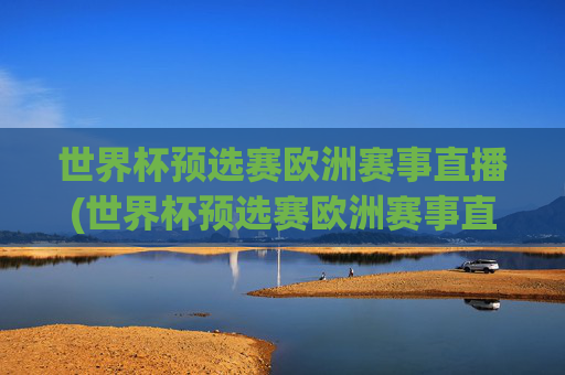 世界杯预选赛欧洲赛事直播(世界杯预选赛欧洲赛事直播在哪看)