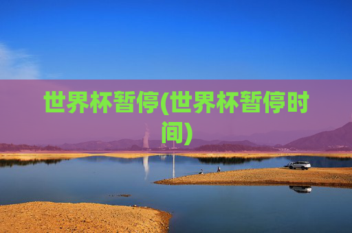 世界杯暂停(世界杯暂停时间)