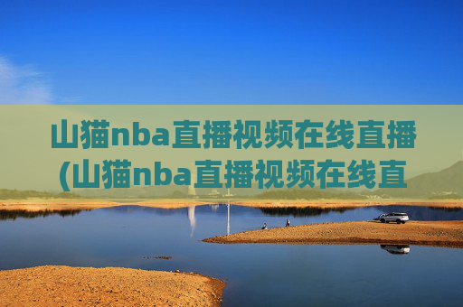 山猫nba直播视频在线直播(山猫nba直播视频在线直播观看)