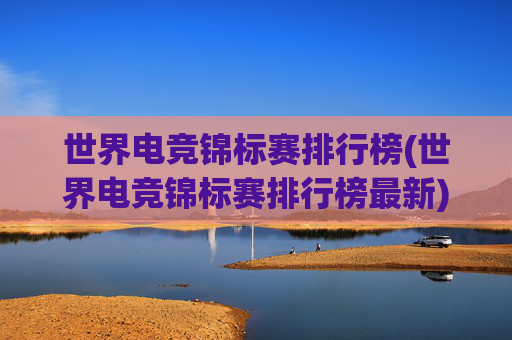 世界电竞锦标赛排行榜(世界电竞锦标赛排行榜最新)世界电竞锦标赛最新排行榜