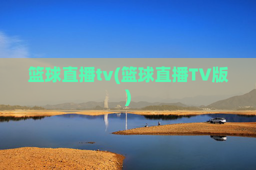 篮球直播tv(篮球直播TV版)