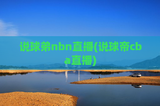 说球弟nbn直播(说球帝cba直播)