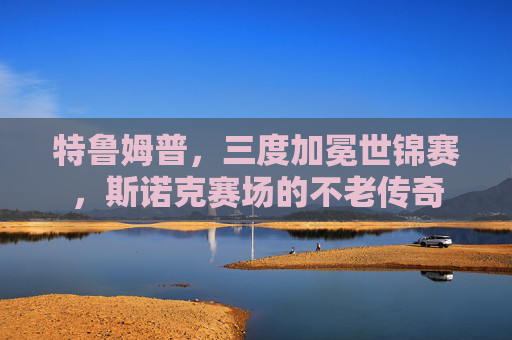 特鲁姆普，三度加冕世锦赛，斯诺克赛场的不老传奇