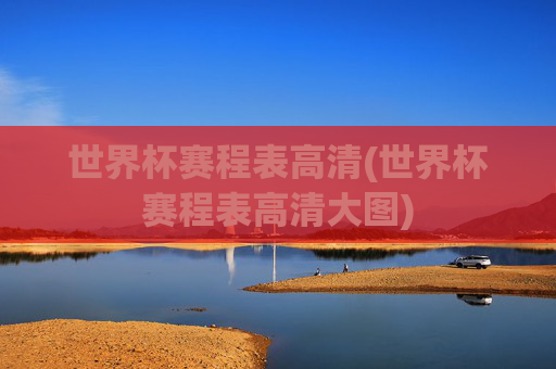 世界杯赛程表高清(世界杯赛程表高清大图)