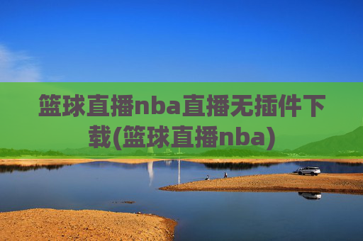 篮球直播nba直播无插件下载(篮球直播nba)