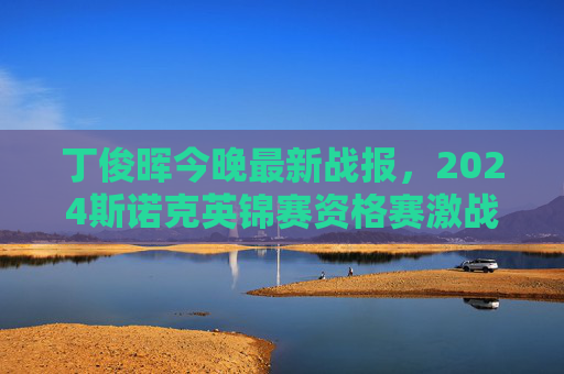 丁俊晖今晚最新战报,2024斯诺克英锦赛资格赛激战正酣,单杆破百状态回暖冲击晋级,丁俊晖2024英锦赛资格赛单杆破百状态回暖冲击晋级