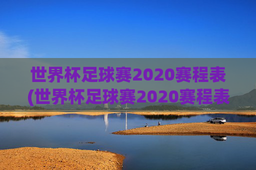 世界杯足球赛2020赛程表(世界杯足球赛2020赛程表图片)