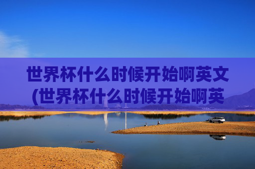 世界杯什么时候开始啊英文(世界杯什么时候开始啊英文翻译)