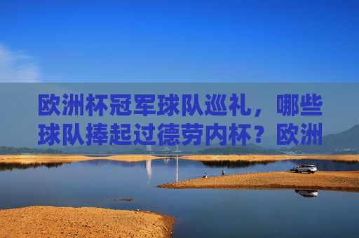 欧洲杯冠军球队巡礼，哪些球队捧起过德劳内杯？欧洲杯冠军球队巡礼，哪些球队捧起过德劳内杯？