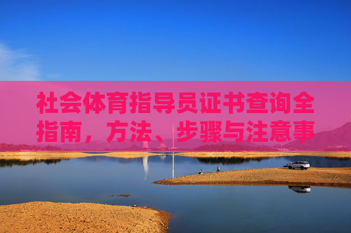 社会体育指导员证书查询全指南，方法、步骤与注意事项，社会体育指导员证书查询全指南
