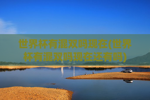 世界杯有混双吗现在(世界杯有混双吗现在还有吗)