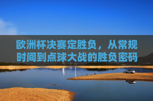欧洲杯决赛定胜负,从常规时间到点球大战的胜负密码,欧洲杯决赛定胜负密码,常规时间到点球大战的决胜关键