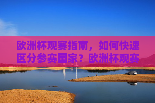 欧洲杯观赛指南,如何快速区分参赛国家?欧洲杯观赛指南,如何快速区分参赛国家