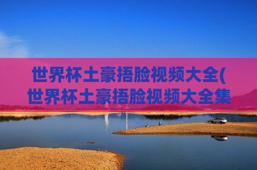 世界杯土豪捂脸视频大全(世界杯土豪捂脸视频大全集)