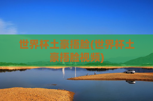 世界杯土豪捂脸(世界杯土豪捂脸视频)