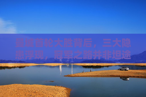 曼城首轮大胜背后，三大隐患浮现，冠军之路并非坦途，曼城首轮大胜隐患显，冠军之路非坦途