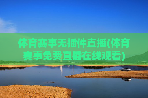 体育赛事无插件直播(体育赛事免费直播在线观看)