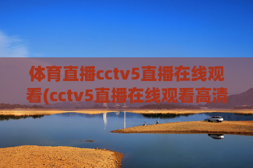 体育直播cctv5直播在线观看(cctv5直播在线观看高清直播)