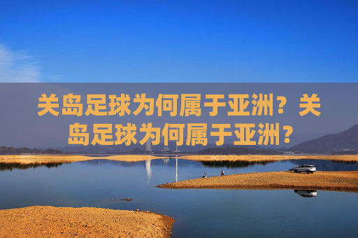 关岛足球为何属于亚洲？关岛足球为何属于亚洲？