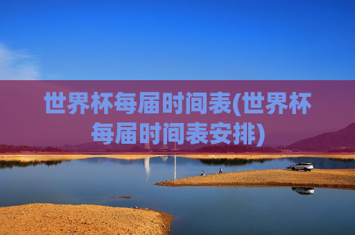世界杯每届时间表(世界杯每届时间表安排)
