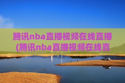 腾讯nba直播视频在线直播(腾讯nba直播视频在线直播湖人)