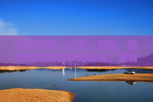 欧洲杯推广文案，激情、故事与共鸣的多元表达，激情故事交织，多元共鸣共绘欧洲杯