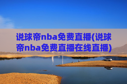 说球帝nba免费直播(说球帝nba免费直播在线直播)说球帝NBA免费在线直播