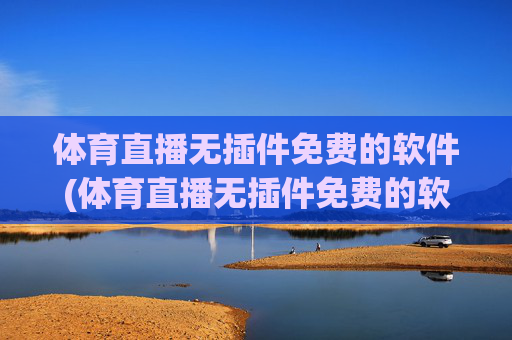 体育直播无插件免费的软件(体育直播无插件免费的软件有哪些)