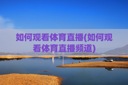 如何观看体育直播(如何观看体育直播频道)