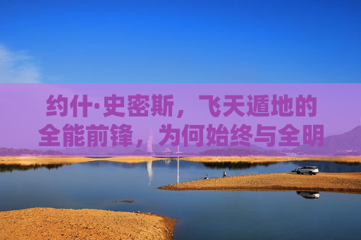 约什·史密斯,飞天遁地的全能前锋,为何始终与全明星擦肩而过?飞天遁地的全能前锋,约什·史密斯为何始终与全明星擦肩而过?