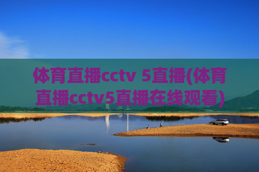 体育直播cctv 5直播(体育直播cctv5直播在线观看)