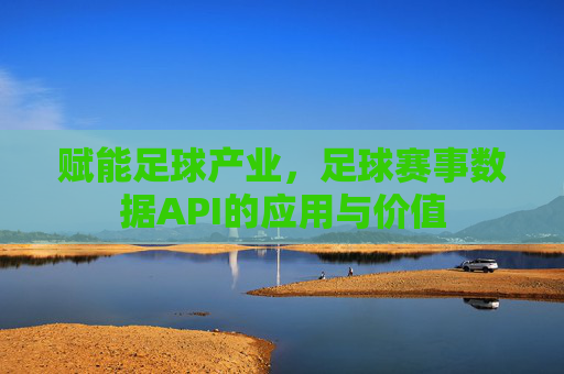 赋能足球产业,足球赛事数据API的应用与价值