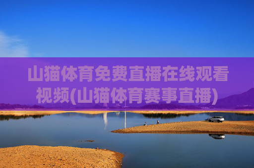 山猫体育免费直播在线观看视频(山猫体育赛事直播)