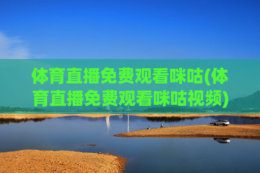 体育直播免费观看咪咕(体育直播免费观看咪咕视频)