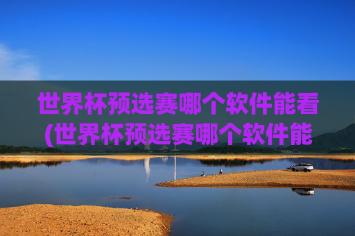 世界杯预选赛哪个软件能看(世界杯预选赛哪个软件能看直播)