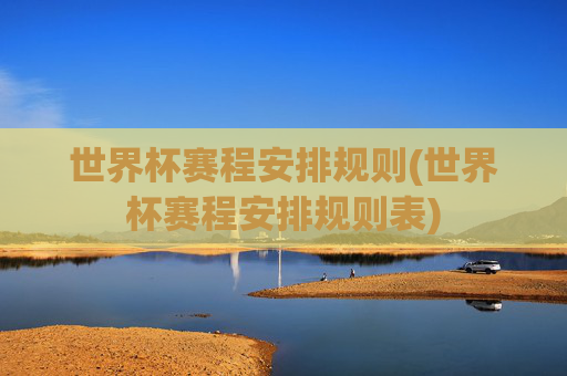 世界杯赛程安排规则(世界杯赛程安排规则表)