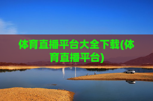 体育直播平台大全下载(体育直播平台)