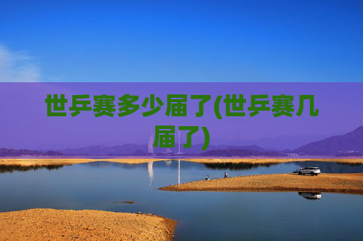 世乒赛多少届了(世乒赛几届了)