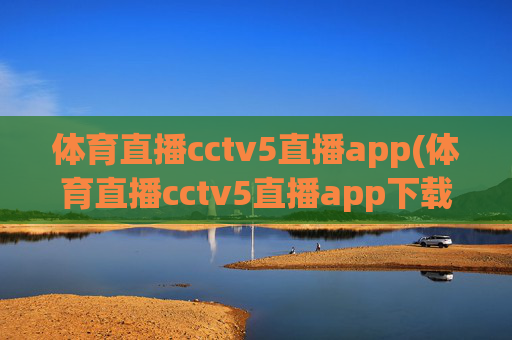 体育直播cctv5直播app(体育直播cctv5直播app下载安装)