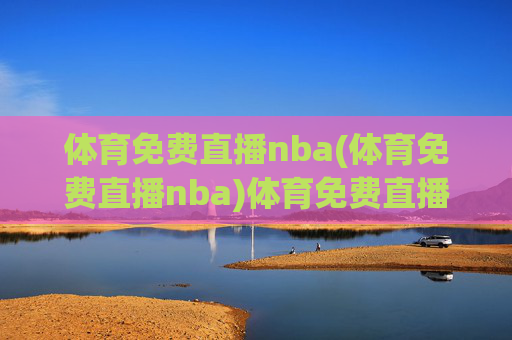 体育免费直播nba(体育免费直播nba)体育免费直播NBA