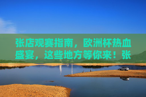 张店观赛指南,欧洲杯热血盛宴,这些地方等你来!张店观赛指南,欧洲杯热血盛宴,这些地方等你来!