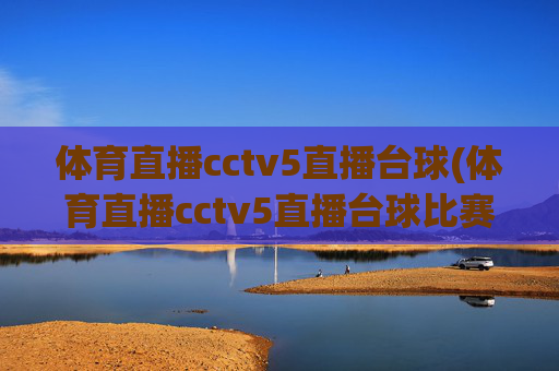 体育直播cctv5直播台球(体育直播cctv5直播台球比赛)CCTV5台球比赛直播