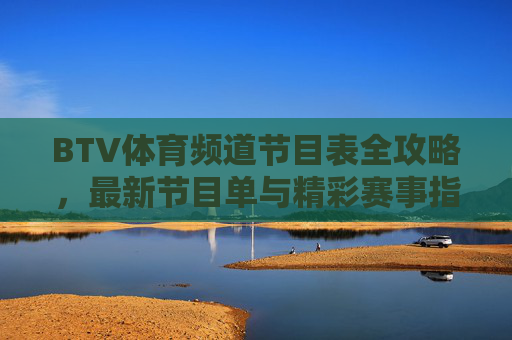 BTV体育频道节目表全攻略，最新节目单与精彩赛事指南，BTV体育频道节目表全攻略，最新节目单与赛事指南