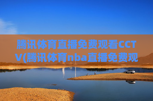 腾讯体育直播免费观看CCTV(腾讯体育nba直播免费观看)