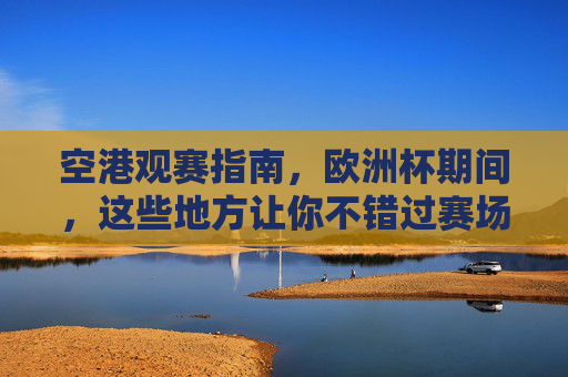 空港观赛指南，欧洲杯期间，这些地方让你不错过赛场激情！空港欧洲杯观赛指南，不错过赛场激情的观赛地
