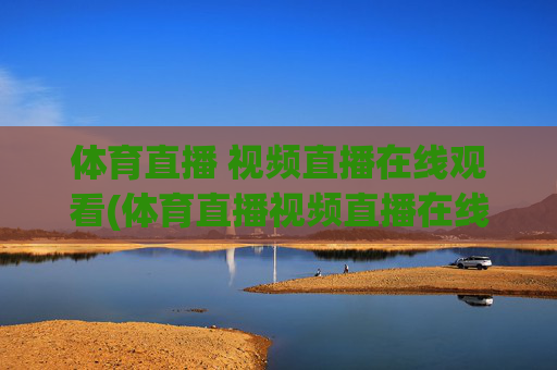 体育直播 视频直播在线观看(体育直播视频直播在线观看)