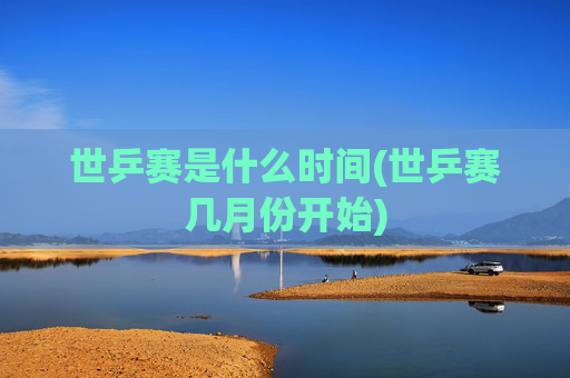 世乒赛是什么时间(世乒赛几月份开始)