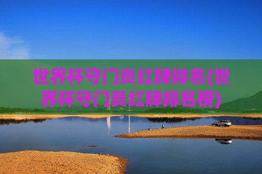 世界杯守门员红牌排名(世界杯守门员红牌排名榜)
